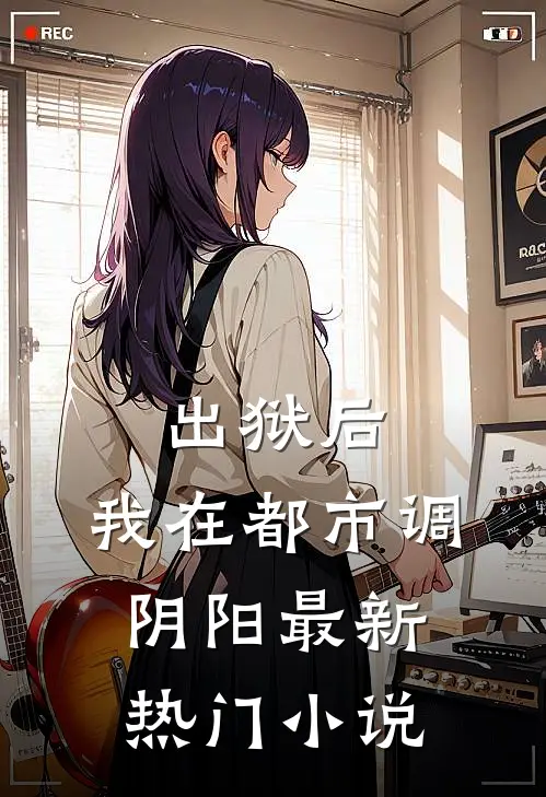 出狱后，我在都市调阴阳最新热门小说