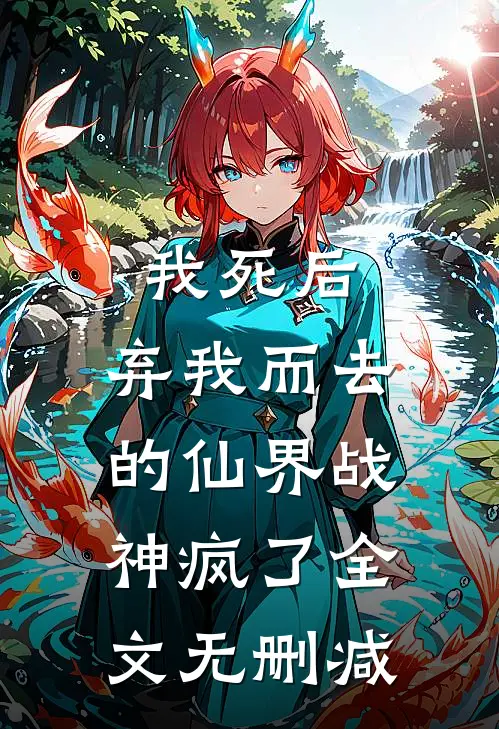 我死后，弃我而去的仙界战神疯了全文无删减