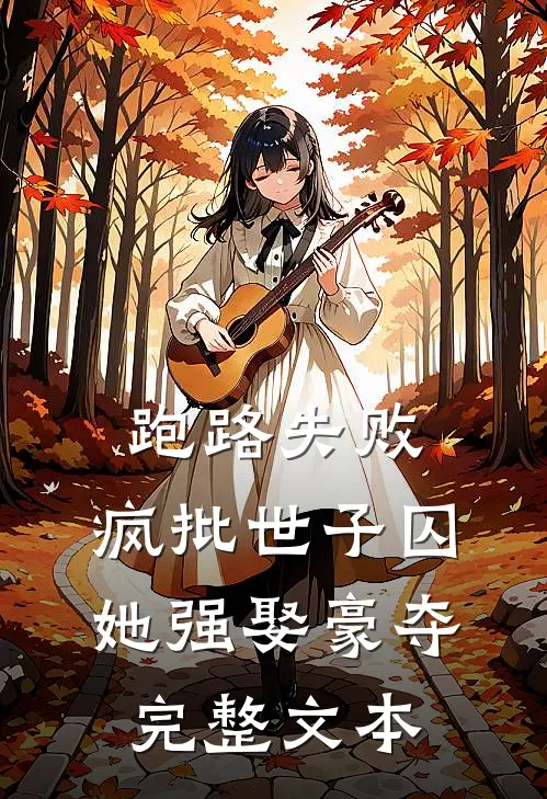 跑路失败，疯批世子囚她强娶豪夺完整文本