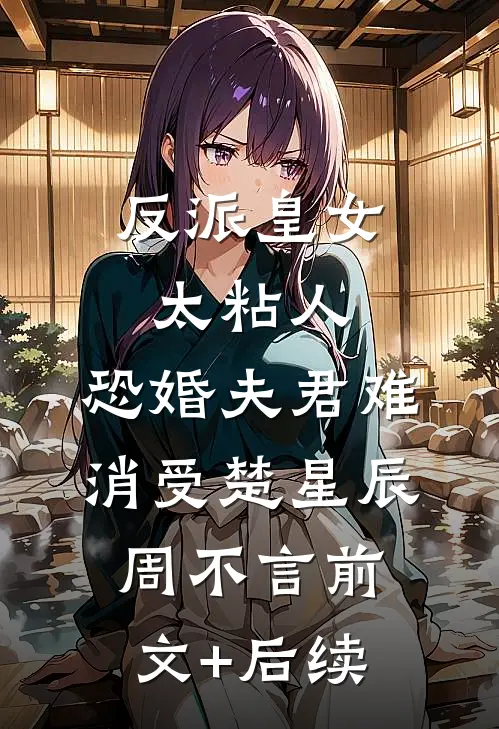 反派皇女太粘人，恐婚夫君难消受楚星辰周不言前文+后续