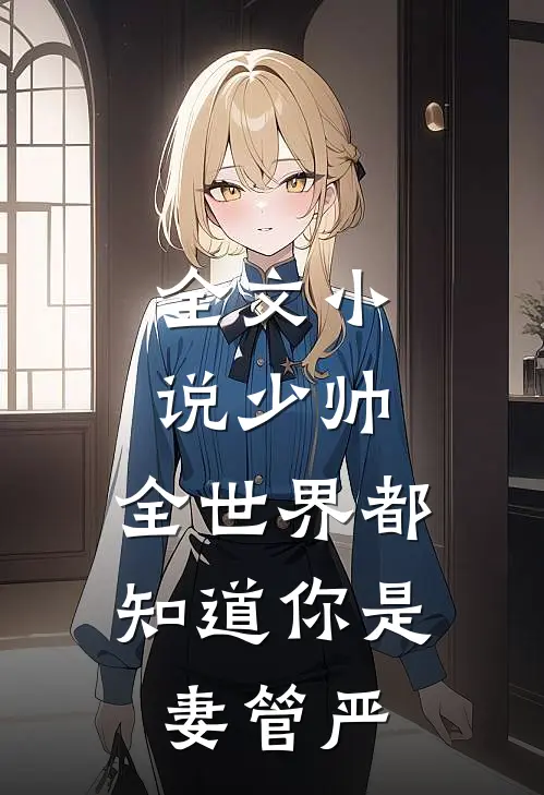 全文小说少帅，全世界都知道你是妻管严