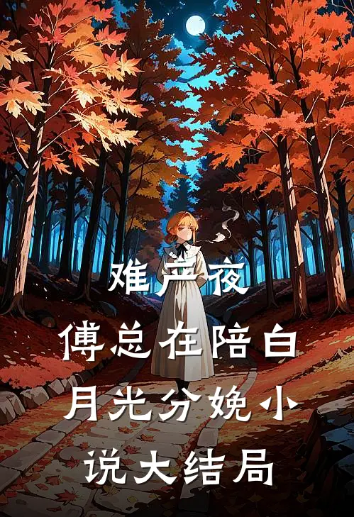 难产夜，傅总在陪白月光分娩小说大结局