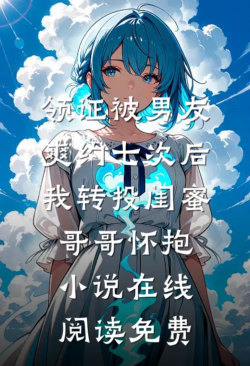 领证被男友爽约七次后，我转投闺蜜哥哥怀抱小说在线阅读免费