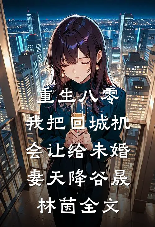 重生八零：我把回城机会让给未婚妻天降谷晟林茵全文