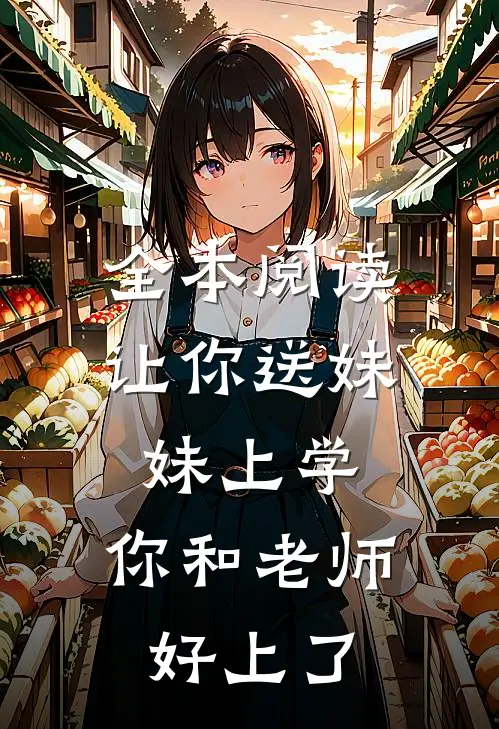 全本阅读让你送妹妹上学，你和老师好上了