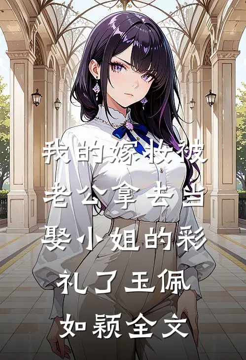 我的嫁妆被老公拿去当娶“小姐”的彩礼了玉佩如颖全文