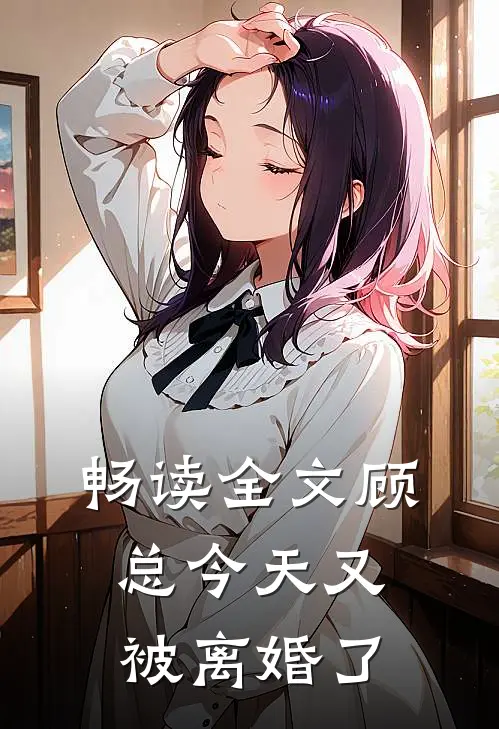 畅读全文顾总今天又被离婚了