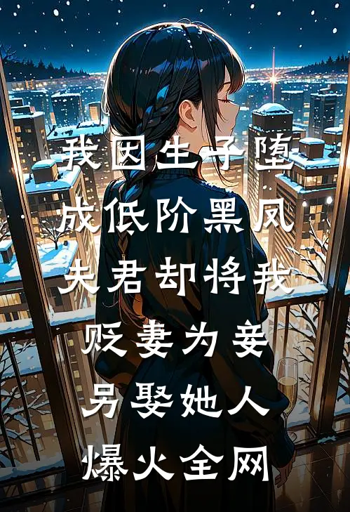 我因生子堕成低阶黑凤，夫君却将我贬妻为妾另娶她人爆火全网