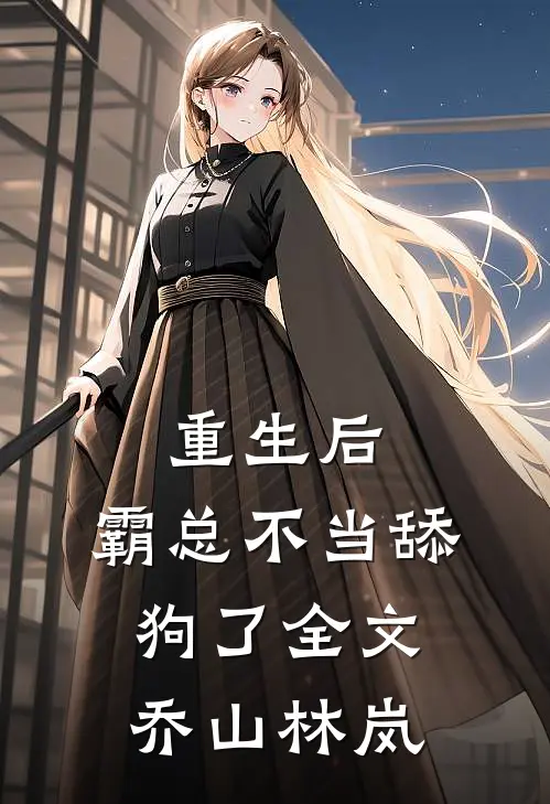 重生后，霸总不当舔狗了全文乔山林岚