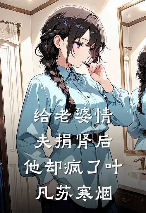 给老婆情夫捐肾后，他却疯了叶凡苏寒烟