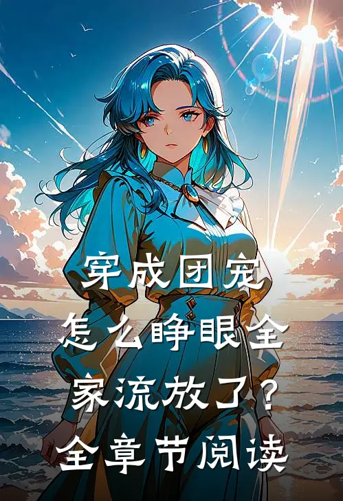 穿成团宠，怎么睁眼全家流放了？全章节阅读