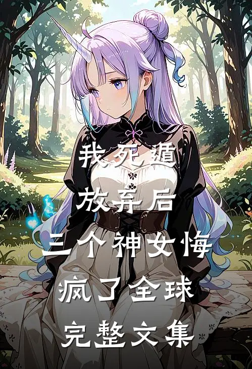 我死遁放弃后，三个神女悔疯了全球完整文集