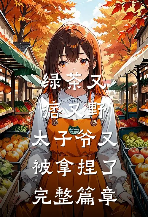 绿茶又痞又野,太子爷又被拿捏了完整篇章