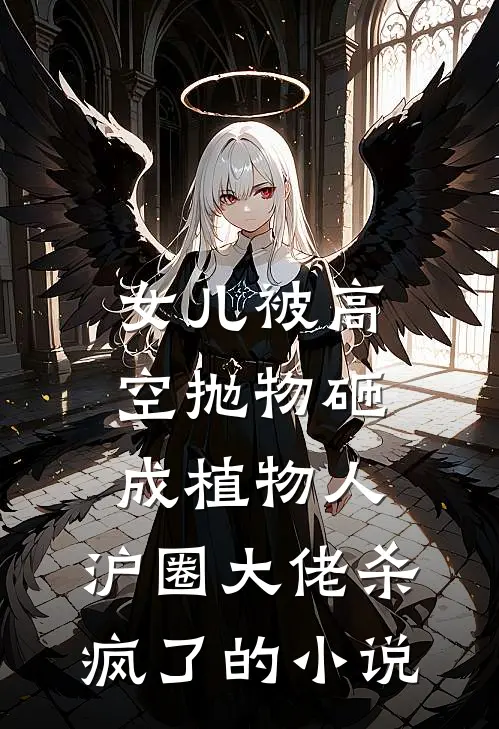 女儿被高空抛物砸成植物人，沪圈大佬杀疯了的小说