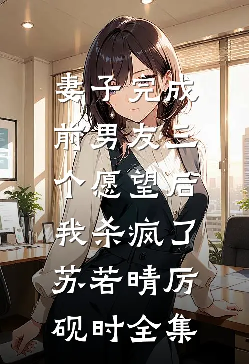 妻子完成前男友三个愿望后，我杀疯了苏若晴厉砚时全集