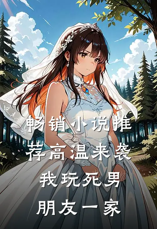 畅销小说推荐高温来袭，我玩死男朋友一家