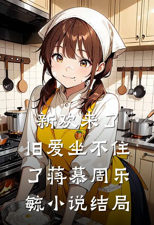 新欢来了，旧爱坐不住了蒋慕周乐毓小说结局