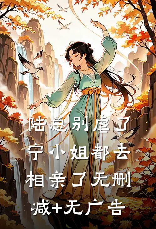 陆总别虐了，宁小姐都去相亲了无删减+无广告