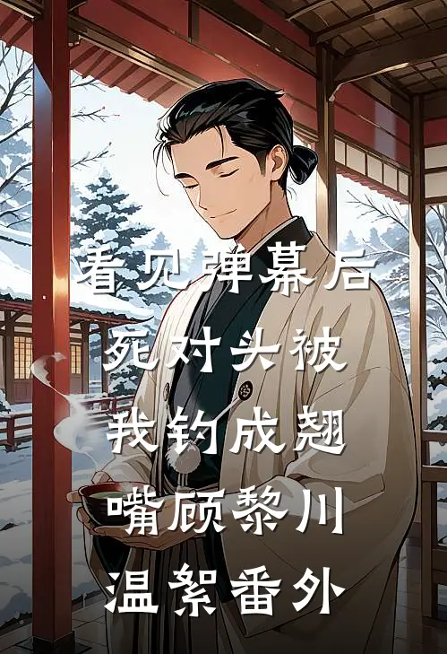 看见弹幕后，死对头被我钓成翘嘴顾黎川温絮 番外