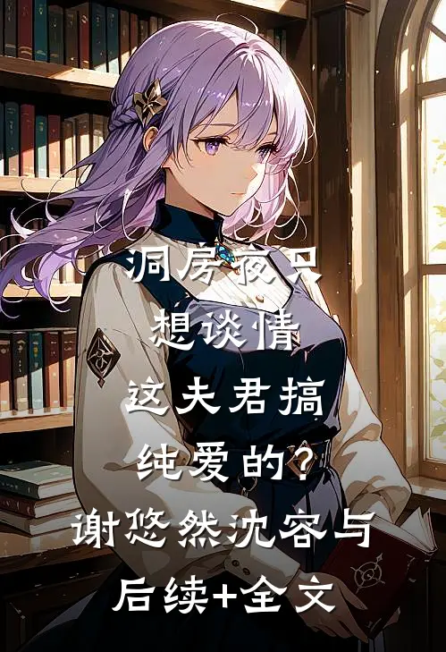 洞房夜只想谈情，这夫君搞纯爱的？谢悠然沈容与后续+全文