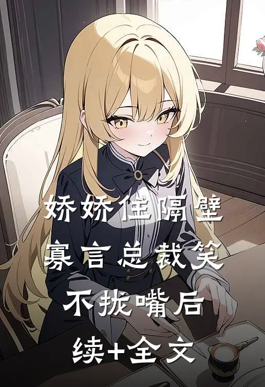 娇娇住隔壁，寡言总裁笑不拢嘴后续+全文