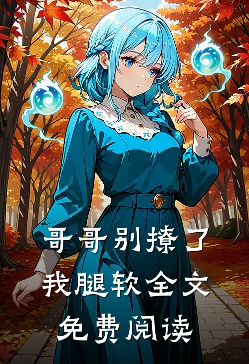 哥哥别撩了,我腿软全文免费阅读无弹窗