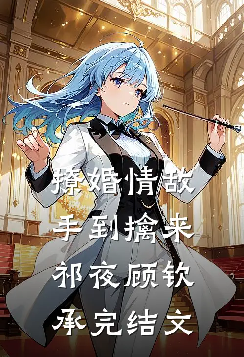 撩婚-情敌，手到擒来祁夜顾钦承完结文