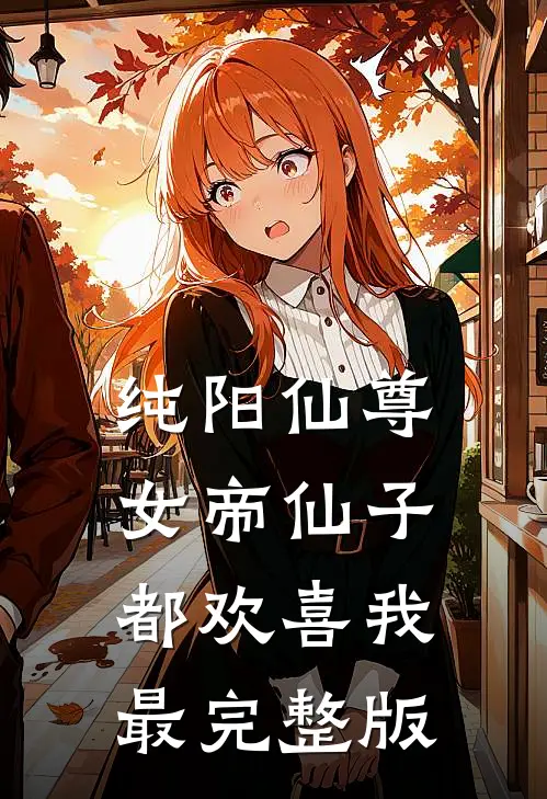 纯阳仙尊：女帝仙子都欢喜我最完整版