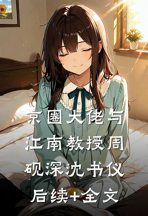京圈大佬与江南教授周砚深沈书仪后续+全文