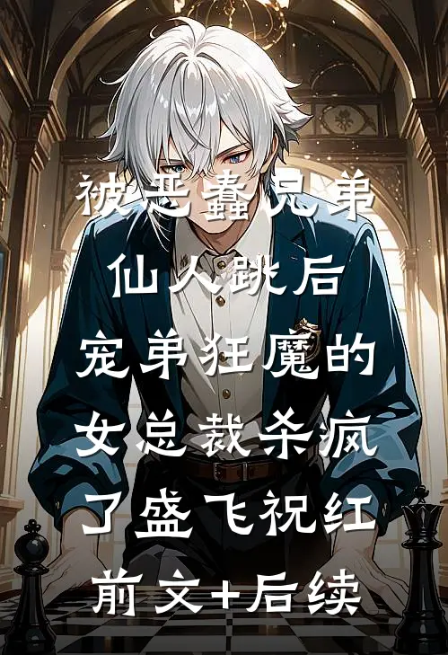 被恶蠢兄弟仙人跳后，宠弟狂魔的女总裁杀疯了盛飞祝红前文+后续