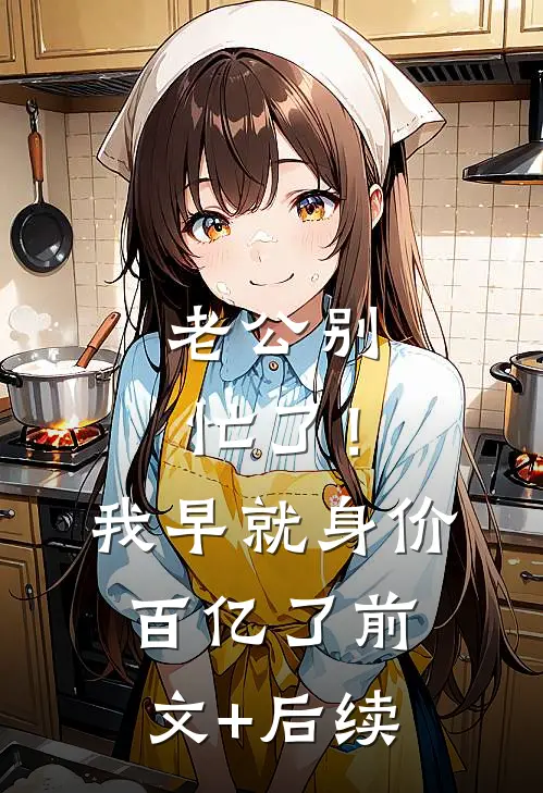老公别忙了！我早就身价百亿了前文+后续
