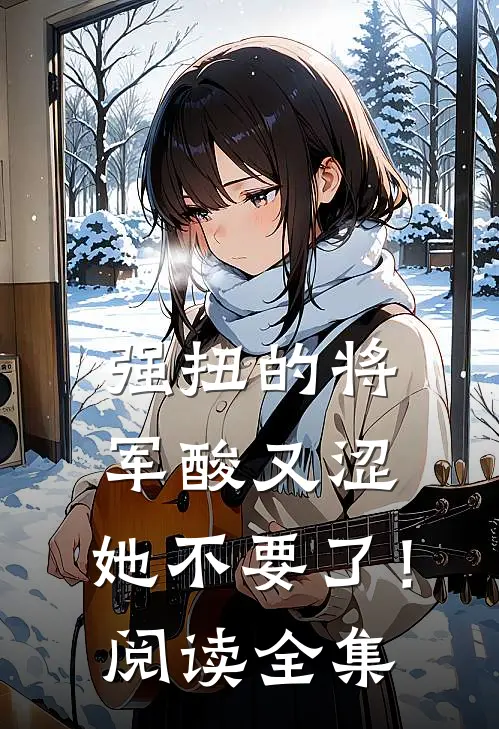 强扭的将军酸又涩，她不要了！阅读全集