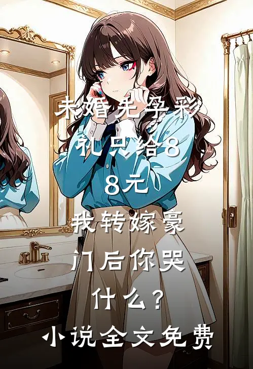 未婚先孕彩礼只给8.8元，我转嫁豪门后你哭什么？小说全文免费