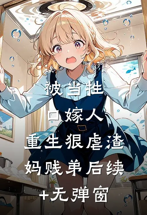 被当牲口嫁人，重生狠虐渣妈贱弟后续+无弹窗