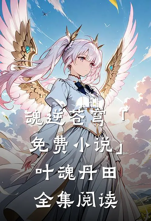 魂逆苍穹「免费小说」叶魂丹田全集阅读