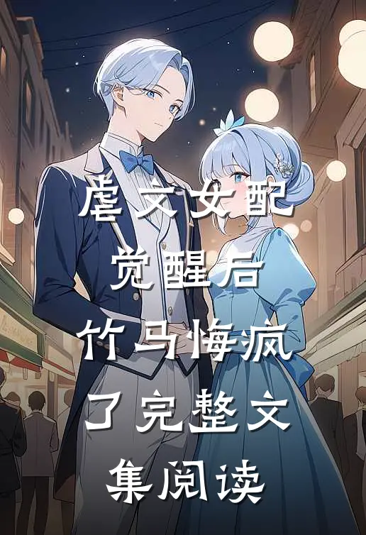 虐文女配觉醒后，竹马悔疯了完整文集阅读