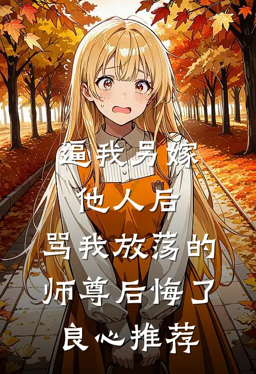 逼我另嫁他人后，骂我放荡的师尊后悔了良心推荐