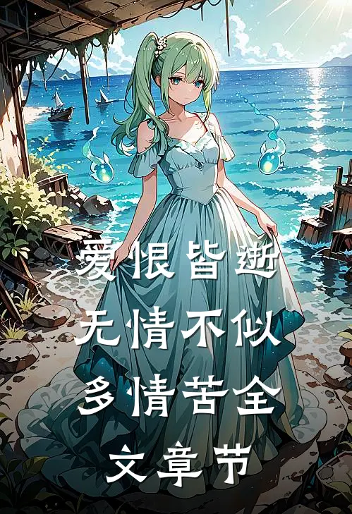 爱恨皆逝,无情不似多情苦全文章节解析