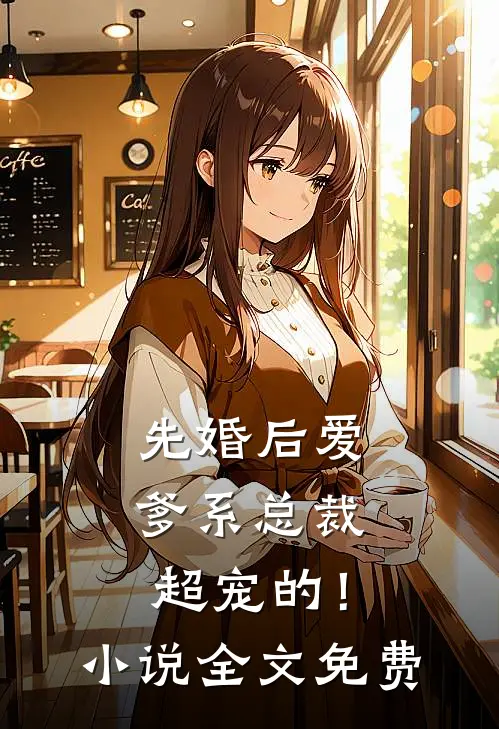 先婚后爱：爹系总裁超宠的！小说全文免费