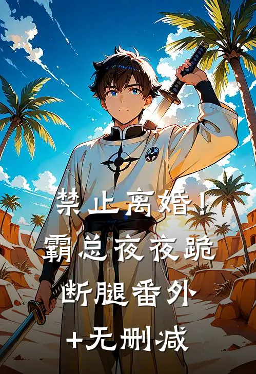 禁止离婚！霸总夜夜跪断腿番外+无删减