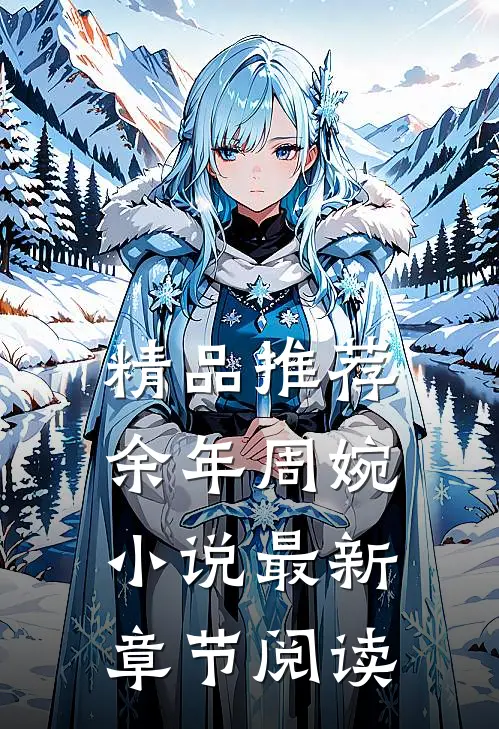 精品推荐余年周婉小说最新章节阅读
