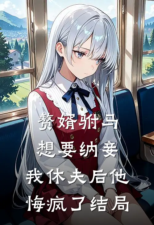 赘婿驸马想要纳妾,我休夫后他悔疯了结局是