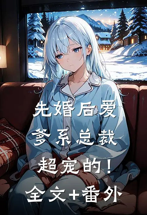 先婚后爱：爹系总裁超宠的！全文+番外