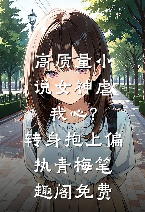 高质量小说女神虐我心?转身抱上偏执青梅笔趣阁免费