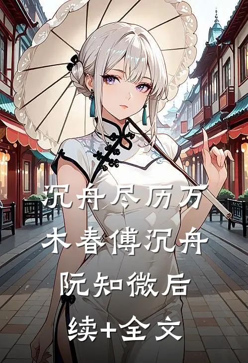 沉舟尽历万木春傅沉舟阮知微后续+全文