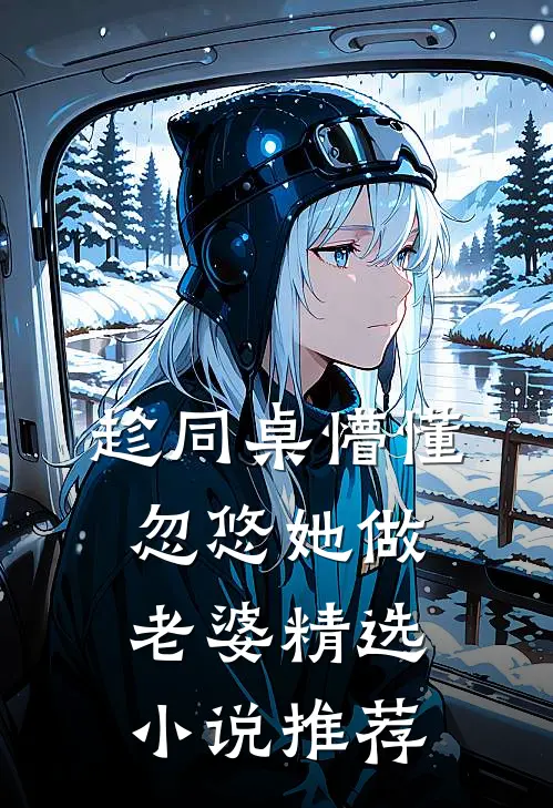 趁同桌懵懂，忽悠她做老婆精选小说推荐