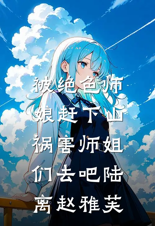 被绝色师娘赶下山，祸害师姐们去吧陆离赵雅芙
