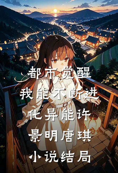 都市觉醒：我能不断进化异能许景明唐琪小说结局