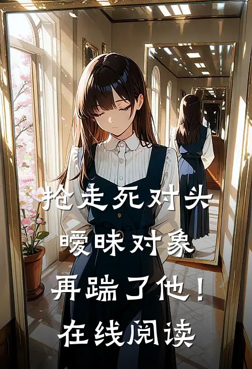 抢走死对头暧昧对象，再踹了他！在线阅读
