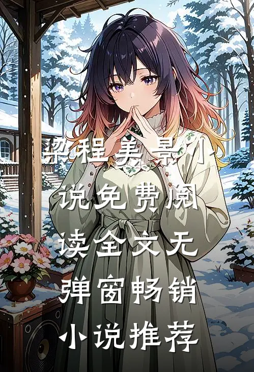 梁程美景小说免费阅读全文无弹窗畅销小说推荐
